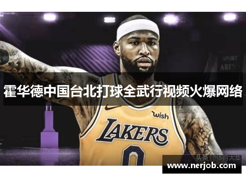霍华德中国台北打球全武行视频火爆网络